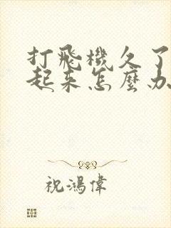 打飞机久了硬不起来怎么办