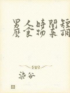 男人时间短用什么食物来调理