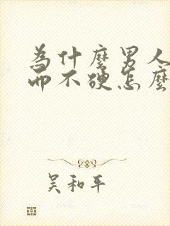 为什么男人勃起而不硬怎么回事