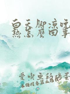 白天脚凉晚上脚热怎么回事