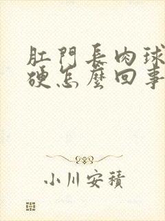 肛门长肉球是很硬怎么回事