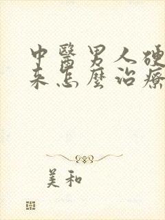 中医男人硬不起来怎么治疗