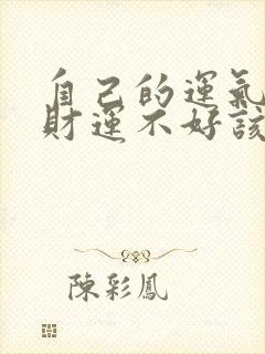 自己的运气不好财运不好该咋办