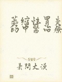 萎缩性胃炎c1的中医治疗