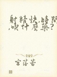 射精快,时间短,吃什么药?