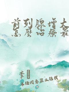 前列腺增大钙化怎么治疗最好的方法