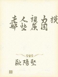 老人视力模糊有哪些原因