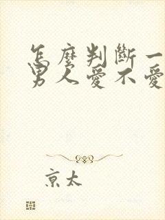 怎么判断一个人男人爱不爱你