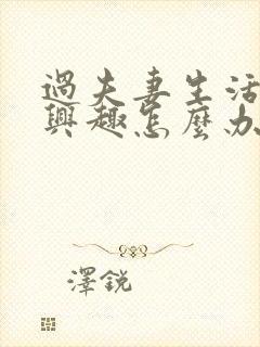 过夫妻生活没有兴趣怎么办女人