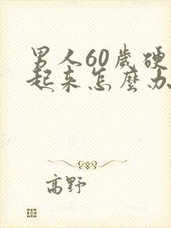 男人60岁硬不起来怎么办