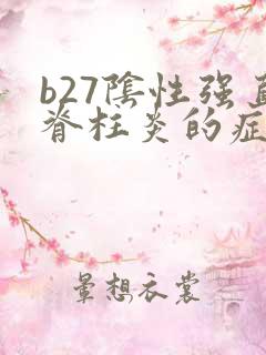 b27阴性强直脊柱炎的症状