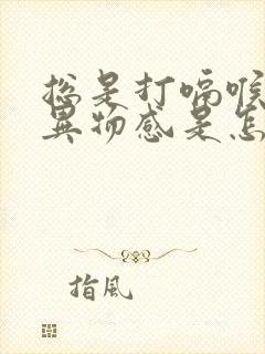 总是打嗝喉咙有异物感是怎么回事