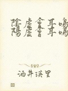 阴虚会耳鸣还是阳虚会耳鸣