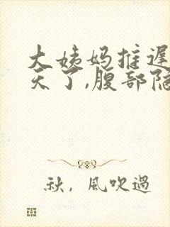 大姨妈推迟11天了,腹部隐隐作痛