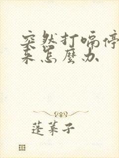 突然打嗝停不下来怎么办