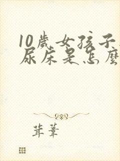 10岁女孩子还尿床是怎么回事