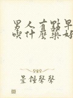 男人有点早些泄吃什么药好