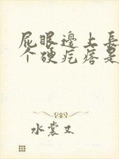 屁眼边上长了一个硬疙瘩是怎么回事