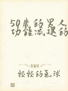 50岁的男人性功能减退的怎么办