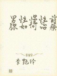 男性慢性前列有腺如何治疗好