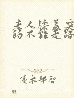 老人膝盖突然疼的不能走路