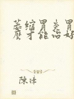 萎缩胃炎胃疼怎么才能治好