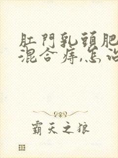 肛门乳头肥大和混合痔,怎治疗