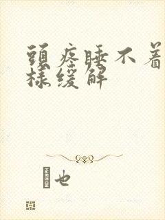 头疼睡不着觉怎样缓解