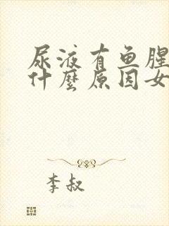 尿液有鱼腥味是什么原因女性