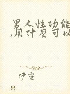 男人性功能不好,用什么可以帮助