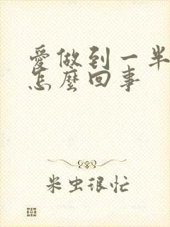 爱做到一半软了怎么回事