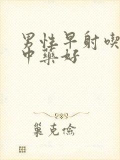 男性早射吃什么中药好