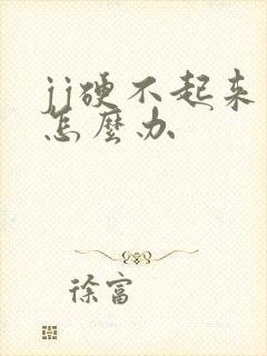 jj硬不起来了怎么办