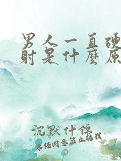 男人一直硬起不射是什么原因