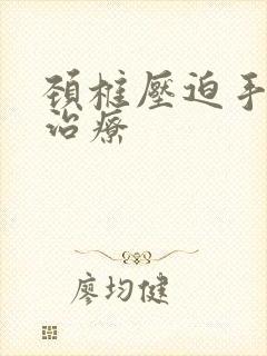 颈椎压迫手麻怎治疗