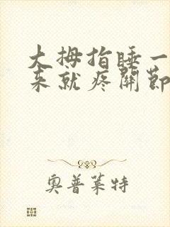 大拇指睡一觉醒来就疼关节不能弯曲