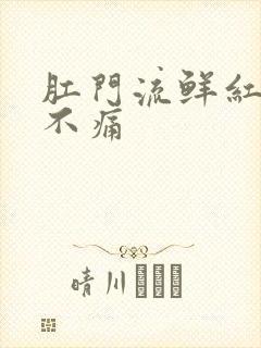 肛门流鲜红的血不痛