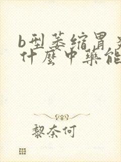 b型萎缩胃炎吃什么中药能治好