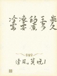 冷冻的玉米棒子需要煮多久