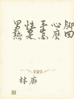 男性手心脚心发热是怎么回事,咋样治疗