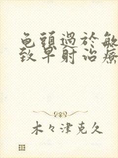 龟头过于敏感导致早射治疗