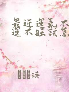 最近运气不好财运不旺该怎么办