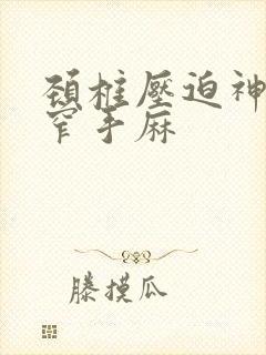 颈椎压迫神经狭窄手麻