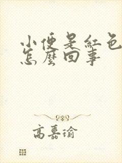 小便是红色的是怎么回事