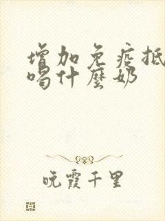 增加免疫抵抗力喝什么奶