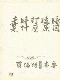 老时打瞌睡犯困是什么原因