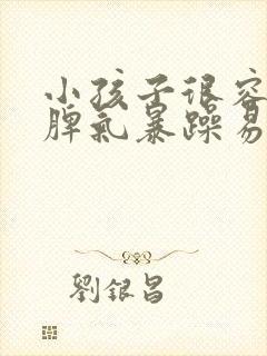 小孩子很容易发脾气暴躁易怒是怎么回事