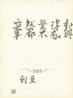 突然觉得对什么事都不感兴趣怎么办