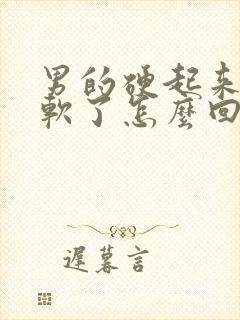 男的硬起来很快软了怎么回事