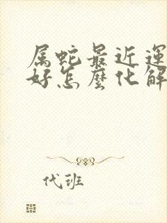 属蛇最近运气不好怎么化解